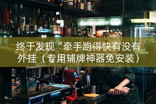 终于发现“牵手跑得快有没有外挂（专用辅牌神器免安装）