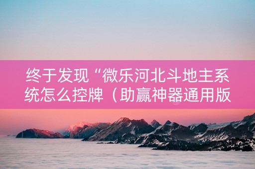 终于发现“微乐河北斗地主系统怎么控牌（助赢神器通用版）