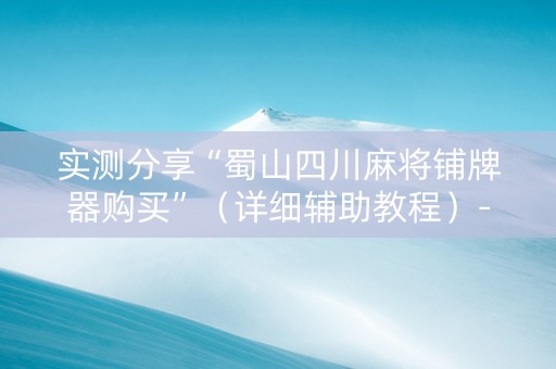 实测分享“蜀山四川麻将铺牌器购买”（详细辅助教程）-哔哩哔哩