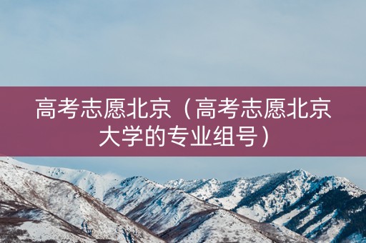 高考志愿北京（高考志愿北京大学的专业组号）