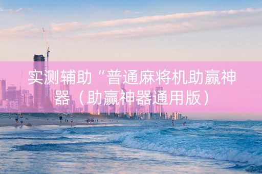 实测辅助“普通麻将机助赢神器（助赢神器通用版）