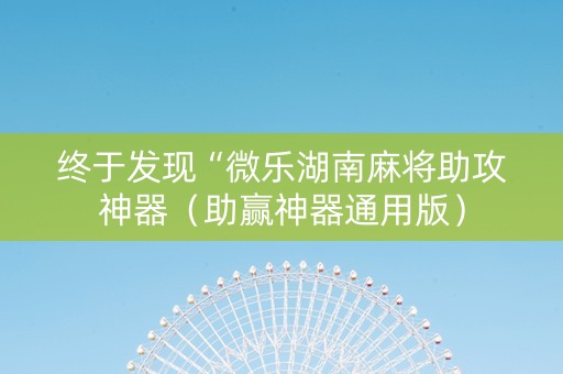 终于发现“微乐湖南麻将助攻神器（助赢神器通用版）