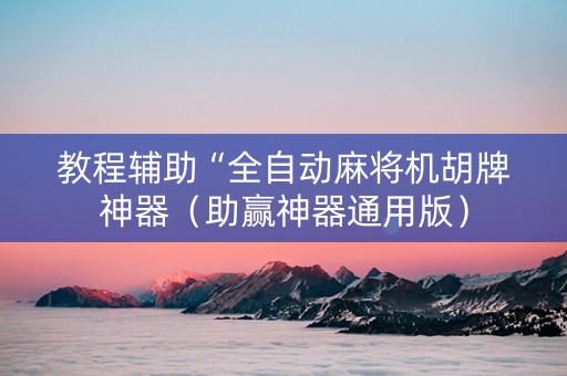 教程辅助“全自动麻将机胡牌神器（助赢神器通用版）