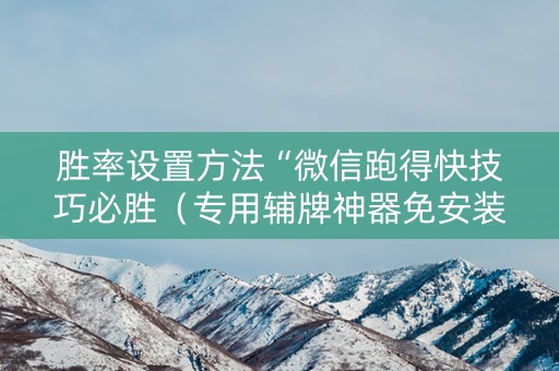 胜率设置方法“微信跑得快技巧必胜（专用辅牌神器免安装）