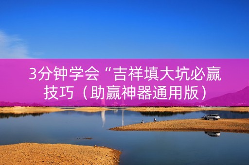 3分钟学会“吉祥填大坑必赢技巧（助赢神器通用版）