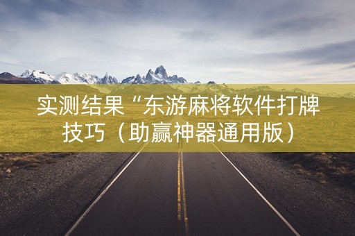 实测结果“东游麻将软件打牌技巧（助赢神器通用版）