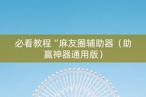 必看教程“麻友圈辅助器（助赢神器通用版）