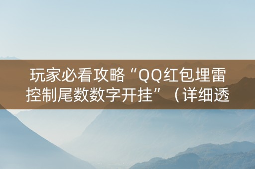 玩家必看攻略“QQ红包埋雷控制尾数数字开挂”（详细透视教程）-哔哩哔哩