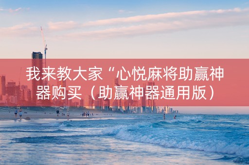 我来教大家“心悦麻将助赢神器购买（助赢神器通用版）