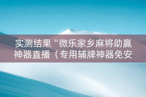 实测结果“微乐家乡麻将助赢神器直播（专用辅牌神器免安装）
