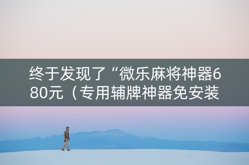 终于发现了“微乐麻将神器680元（专用辅牌神器免安装）