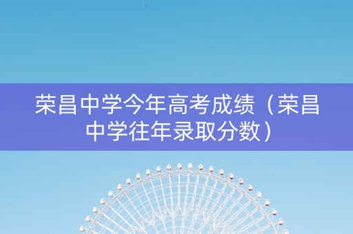 荣昌中学今年高考成绩（荣昌中学往年录取分数）