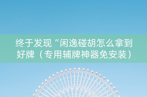终于发现“闲逸碰胡怎么拿到好牌（专用辅牌神器免安装）