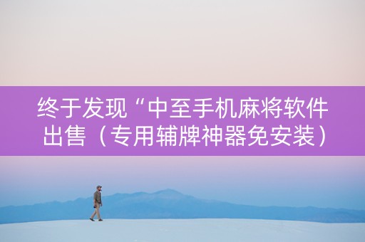 终于发现“中至手机麻将软件出售（专用辅牌神器免安装）