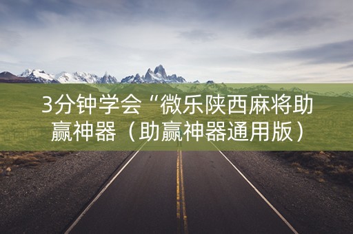 3分钟学会“微乐陕西麻将助赢神器（助赢神器通用版）