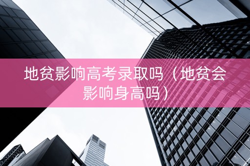 地贫影响高考录取吗（地贫会影响身高吗）