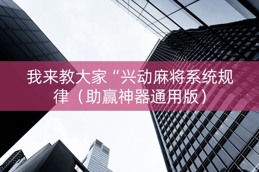 我来教大家“兴动麻将系统规律（助赢神器通用版）