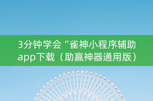3分钟学会“雀神小程序辅助app下载（助赢神器通用版）
