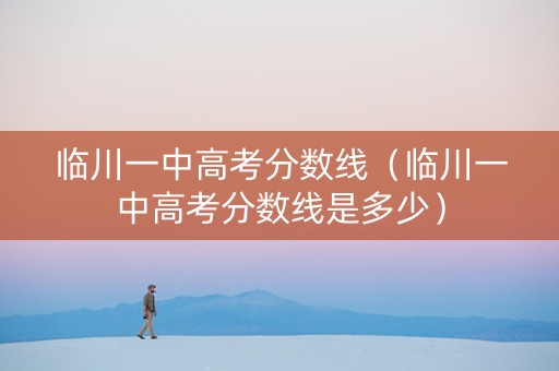 临川一中高考分数线（临川一中高考分数线是多少）