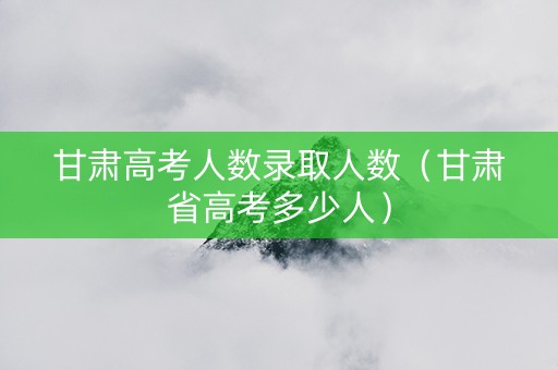 甘肃高考人数录取人数（甘肃省高考多少人）