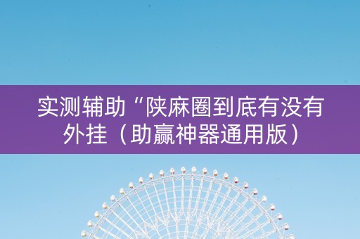 实测辅助“陕麻圈到底有没有外挂（助赢神器通用版）