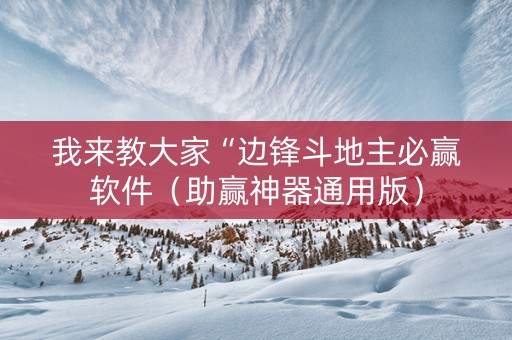 我来教大家“边锋斗地主必赢软件（助赢神器通用版）