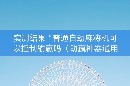 实测结果“普通自动麻将机可以控制输赢吗（助赢神器通用版）