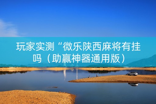 玩家实测“微乐陕西麻将有挂吗（助赢神器通用版）