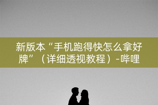 新版本“手机跑得快怎么拿好牌”（详细透视教程）-哔哩哔哩