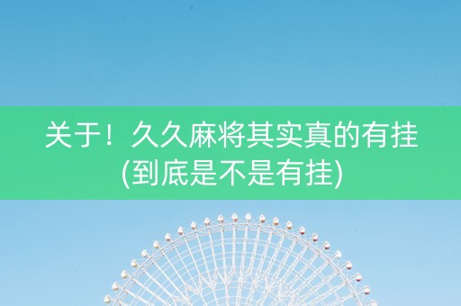 关于！久久麻将其实真的有挂(到底是不是有挂)