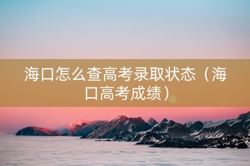 海口怎么查高考录取状态（海口高考成绩）