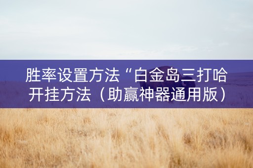 胜率设置方法“白金岛三打哈开挂方法（助赢神器通用版）