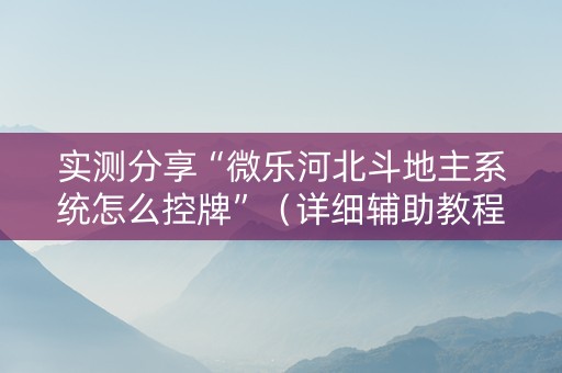 实测分享“微乐河北斗地主系统怎么控牌”（详细辅助教程）-哔哩哔哩