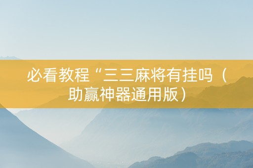 必看教程“三三麻将有挂吗（助赢神器通用版）