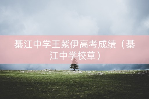 綦江中学王紫伊高考成绩（綦江中学校草）