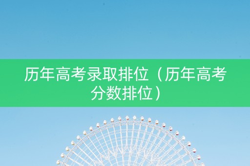 历年高考录取排位（历年高考分数排位）