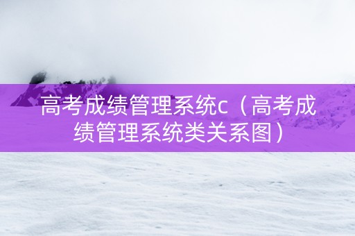 高考成绩管理系统c（高考成绩管理系统类关系图）