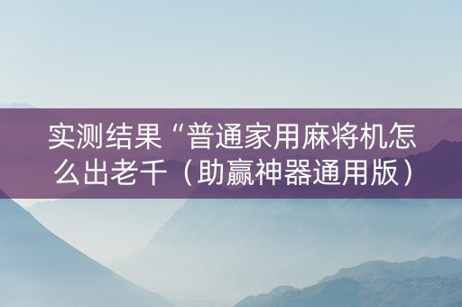 实测结果“普通家用麻将机怎么出老千（助赢神器通用版）