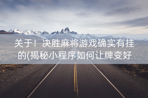 关于！决胜麻将游戏确实有挂的(揭秘小程序如何让牌变好)