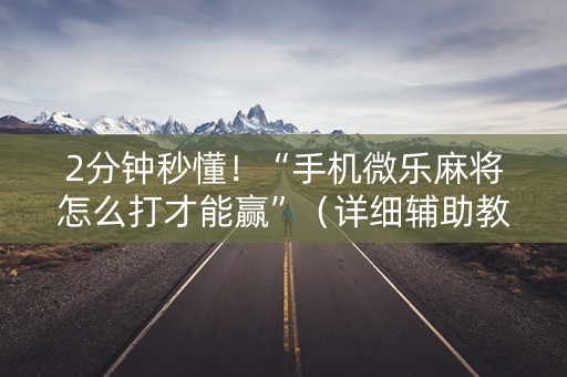 2分钟秒懂！“手机微乐麻将怎么打才能赢”（详细辅助教程）-哔哩哔哩