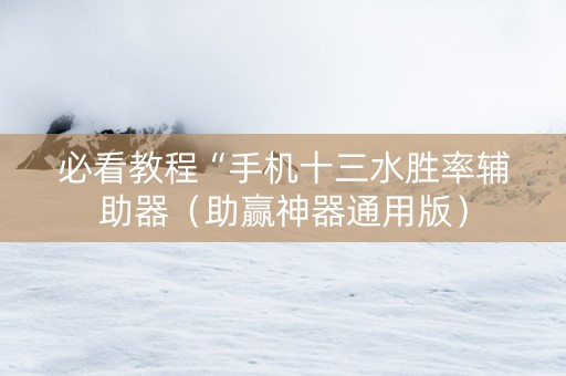必看教程“手机十三水胜率辅助器（助赢神器通用版）