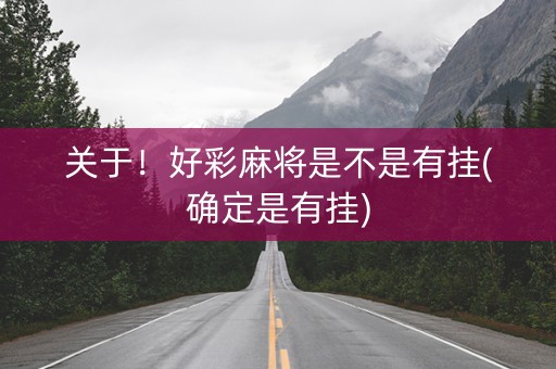 关于！好彩麻将是不是有挂(确定是有挂)