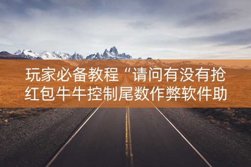 玩家必备教程“请问有没有抢红包牛牛控制尾数作弊软件助手”（详细透视教程）-哔哩哔哩