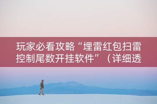 玩家必看攻略“埋雷红包扫雷控制尾数开挂软件”（详细透视教程）-哔哩哔哩