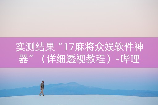 实测结果“17麻将众娱软件神器”（详细透视教程）-哔哩哔哩