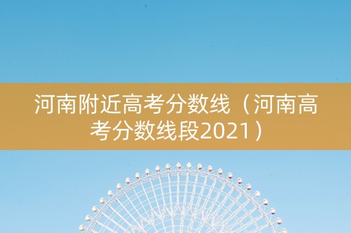 河南附近高考分数线（河南高考分数线段2021）