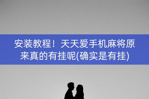 安装教程！天天爱手机麻将原来真的有挂呢(确实是有挂)