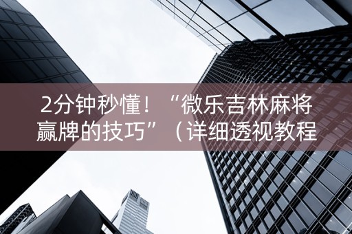 2分钟秒懂！“微乐吉林麻将赢牌的技巧”（详细透视教程）-哔哩哔哩
