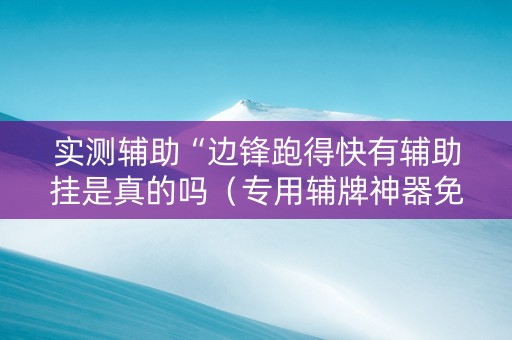 实测辅助“边锋跑得快有辅助挂是真的吗（专用辅牌神器免安装）