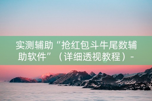 实测辅助“抢红包斗牛尾数辅助软件”（详细透视教程）-哔哩哔哩